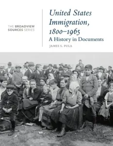 United States Immigration, 1800-1965: A History in Documents: (From the Broadview Sources Series) (Pula James S.)(Paperback)