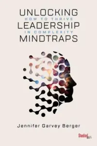 Unlocking Leadership Mindtraps: How to Thrive in Complexity (Garvey Berger Jennifer)(Paperback)