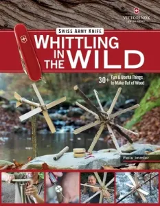 Victorinox Swiss Army Knife Whittling in the Wild: 30+ Fun & Useful Things to Make Out of Wood (Immler Felix)(Paperback)