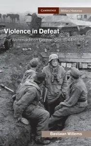 Violence in Defeat: The Wehrmacht on German Soil, 1944-1945 (Willems Bastiaan)(Pevná vazba)