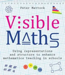 Visible Maths: Using Representations and Structure to Enhance Mathematics Teaching in Schools (Mattock Peter)(Paperback)