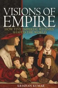 Visions of Empire: How Five Imperial Regimes Shaped the World (Kumar Krishan)(Paperback)