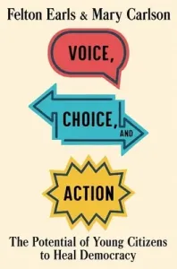 Voice, Choice, and Action: The Potential of Young Citizens to Heal Democracy (Earls Felton)(Pevná vazba)