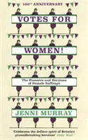 Votes for Women!: The Pioneers and Heroines of Female Suffrage (from the Pages of a History of Britain in 21 Women) (Murray Jenni)(Pevná vazba)