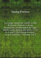 voyage round the world, - in his britannic majesty's sloop, resolution, commanded by Capt. James Cook, during the years 1772, 3, 4, and 5. Volume 1 (George Forster)(Paperback)