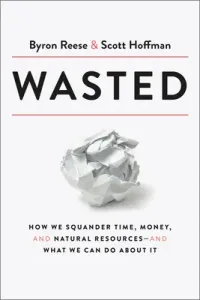Wasted: How We Squander Time, Money, and Natural Resources-And What We Can Do about It (Reese Byron)(Pevná vazba)