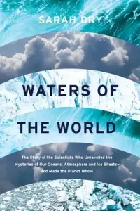Waters of the World: The Story of the Scientists Who Unraveled the Mysteries of Our Oceans, Atmosphere, and Ice Sheets and Made the Planet (Dry Sarah)(Pevná vazba)