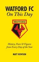 Watford FC on This Day: History, Facts & Figures from Every Day of the Year (Rowson Matt)(Pevná vazba)