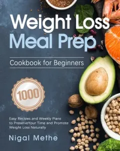 Weight Loss Meal Prep Cookbook for Beginners: 1000 Easy Recipes and Weekly Plans to Preserve Your Time and Promote Weight Loss Naturally (Methe Nigal)(Paperback)