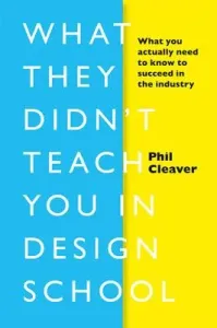 What They Didn't Teach You in Design School: What You Actually Need to Know to Make a Success in the Industry (Cleaver Phil)(Pevná vazba)