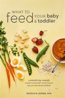 What to Feed Your Baby and Toddler: A Month-By-Month Guide to Support Your Child's Health and Development (Avena Nicole M.)(Paperback)