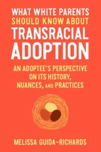 What White Parents Should Know about Transracial Adoption: An Adoptee's Perspective on Its History, Nuances, and Practices (Guida-Richards Melissa)(Paperback)