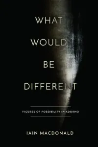 What Would Be Different: Figures of Possibility in Adorno (MacDonald Iain)(Pevná vazba)