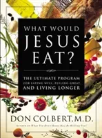 What Would Jesus Eat?: The Ultimate Program for Eating Well, Feeling Great, and Living Longer (Colbert Don)(Paperback)
