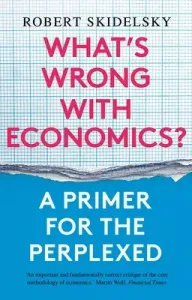 What's Wrong with Economics?: A Primer for the Perplexed (Skidelsky Robert)(Paperback)