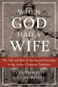 When God Had a Wife: The Fall and Rise of the Sacred Feminine in the Judeo-Christian Tradition (Picknett Lynn)(Paperback)