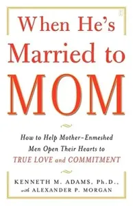 When He's Married to Mom: How to Help Mother-Enmeshed Men Open Their Hearts to True Love and Commitment (Adams Kenneth M.)(Paperback)