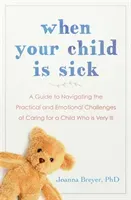 When Your Child Is Sick - A Guide to Navigating the Practical and Emotional Challenges of Caring for a Child Who is Very Ill (Breyer Joanna)(Paperback / softback)