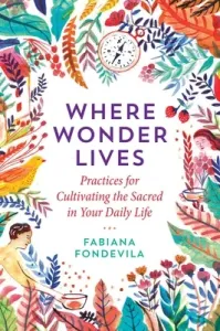 Where Wonder Lives: Practices for Cultivating the Sacred in Your Daily Life (Fondevila Fabiana)(Paperback)