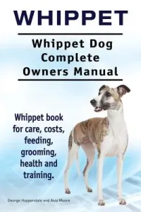 Whippet. Whippet Dog Complete Owners Manual. Whippet book for care, costs, feeding, grooming, health and training. (Moore Asia)(Paperback)