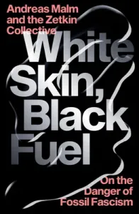 White Skin, Black Fuel: On the Danger of Fossil Fascism (Malm Andreas)(Paperback)