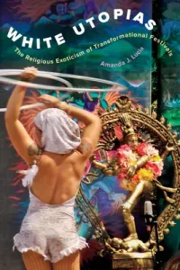 White Utopias: The Religious Exoticism of Transformational Festivals (Lucia Amanda J.)(Paperback)