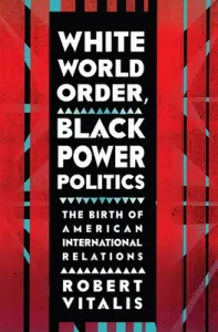 White World Order, Black Power Politics: The Birth of American International Relations (Vitalis Robert)(Pevná vazba)