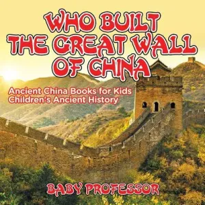 Who Built The Great Wall of China? Ancient China Books for Kids Children's Ancient History (Baby Professor)(Paperback)