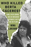 Who Killed Berta Caceres?: Dams, Death Squads, and an Indigenous Defender's Battle for the Planet (Lakhani Nina)(Pevná vazba)