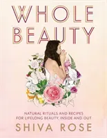 Whole Beauty: Daily Rituals and Natural Recipes for Lifelong Beauty and Wellness (Rose Shiva)(Pevná vazba)