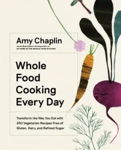Whole Food Cooking Every Day: Transform the Way You Eat with 250 Vegetarian Recipes Free of Gluten, Dairy, and Refined Sugar (Chaplin Amy)(Pevná vazba)