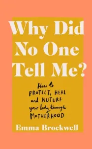 Why Did No One Tell Me?: How to Protect Heal and Nurture Your Body Through Motherhood (Brockwell Emma)(Paperback)