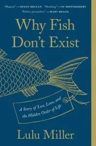 Why Fish Don't Exist: A Story of Loss, Love, and the Hidden Order of Life (Miller Lulu)(Paperback)