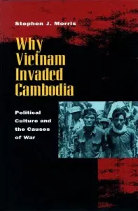 Why Vietnam Invaded Cambodia: Political Culture and the Causes of War (Morris Stephen J.)(Paperback)