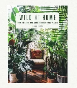 Wild at Home: How to Style and Care for Beautiful Plants (Carter Hilton)(Pevná vazba)