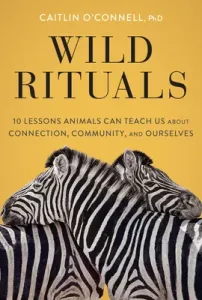 Wild Rituals: 10 Lessons Animals Can Teach Us about Connection, Community, and Ourselves (O'Connell Caitlin)(Pevná vazba)