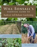 Will Bonsall's Essential Guide to Radical, Self-Reliant Gardening: Innovative Techniques for Growing Vegetables, Grains, and Perennial Food Crops with (Bonsall Will)(Paperback)