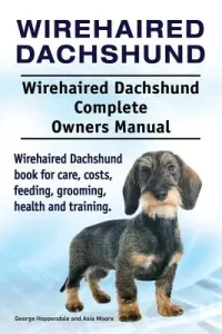 Wirehaired Dachshund. Wirehaired Dachshund Complete Owners Manual. Wirehaired Dachshund book for care, costs, feeding, grooming, health and training. (Moore Asia)(Paperback)