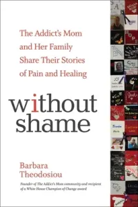 Without Shame: The Addict's Mom and Her Family Share Their Stories of Pain and Healing (Theodosiou Barbara)(Paperback)