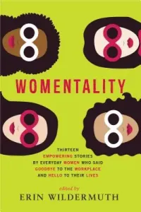 Womentality: Thirteen Empowering Stories by Everyday Women Who Said Goodbye to the Workplace and Hello to Their Lives (Wildermuth Erin)(Paperback)