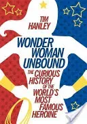 Wonder Woman Unbound: The Curious History of the World's Most Famous Heroine (Hanley Tim)(Paperback)