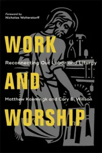 Work and Worship: Reconnecting Our Labor and Liturgy (Kaemingk Matthew)(Paperback)