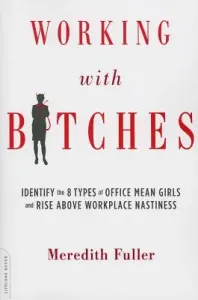 Working with Bitches: Identify the 8 Types of Office Mean Girls and Rise Above Workplace Nastiness (Fuller Meredith)(Paperback)