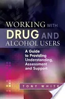 Working with Drug and Alcohol Users: A Guide to Providing Understanding, Assessment and Support (White Tony)(Paperback)