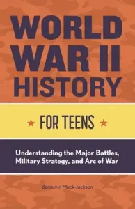 World War II History for Teens: Understanding the Major Battles, Military Strategy, and Arc of War (Mack-Jackson Benjamin)(Paperback)