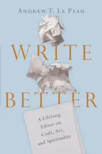 Write Better: A Lifelong Editor on Craft, Art, and Spirituality (Le Peau Andrew T.)(Paperback)
