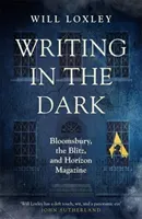 Writing in the Dark - Bloomsbury, the Blitz and Horizon Magazine (Loxley Will)(Pevná vazba)