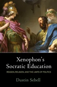 Xenophon's Socratic Education: Reason, Religion, and the Limits of Politics (Sebell Dustin)(Pevná vazba)