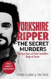 Yorkshire Ripper - The Secret Murders: The True Story of How Peter Sutcliffe's Terrible Reign of Terror Claimed at Least Twenty-Two More Lives (Tate Tim)(Paperback)