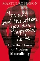 You Are Not the Man You Are Supposed to Be - Into the Chaos of Modern Masculinity (Robinson Martin)(Pevná vazba)
